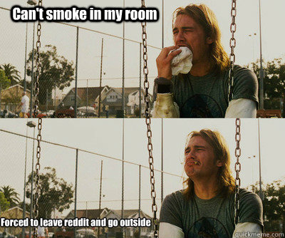 Can't smoke in my room Forced to leave reddit and go outside  First World Stoner Problems