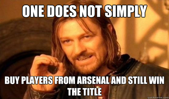 One Does Not Simply buy players from arsenal and still win the title  Boromir