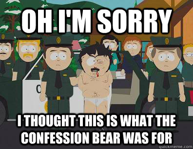 Oh I'm sorry I thought this is what the confession bear was for  Randy Marsh Sim