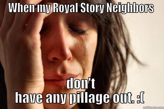 WHEN MY ROYAL STORY NEIGHBORS DON'T HAVE ANY PILLAGE OUT. :(  First World Problems