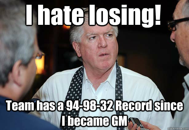 I hate losing! Team has a 94-98-32 Record since I became GM - I hate losing! Team has a 94-98-32 Record since I became GM  Brian Burke at work