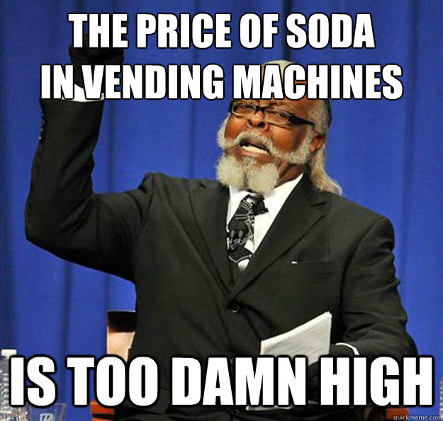 the price of soda
in vending machines Is too damn high  Jimmy McMillan