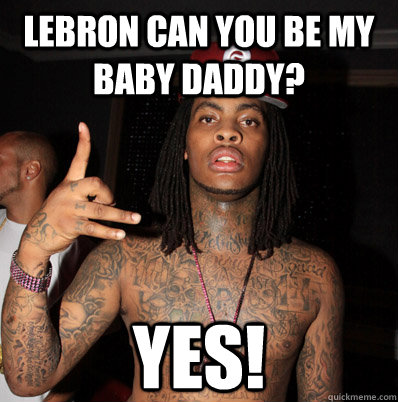 Lebron Can You Be my Baby Daddy? YES!  flocka can you be my baby daddy