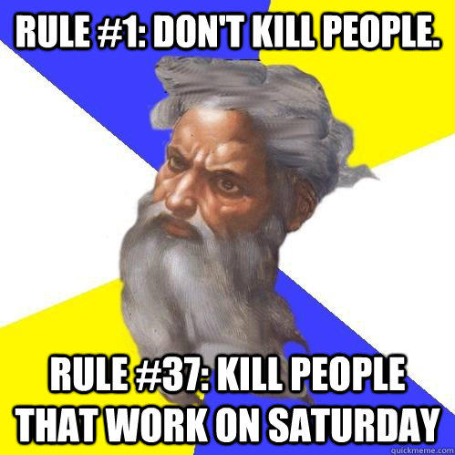 Rule #1: Don't kill people. Rule #37: kill people that work on saturday - Rule #1: Don't kill people. Rule #37: kill people that work on saturday  Advice God