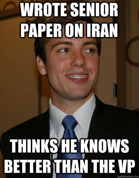 Wrote senior paper on Iran Thinks he knows better than the VP  College Republican