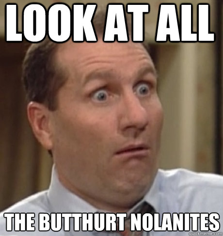 look at all the butthurt nolanites  Al Bundy