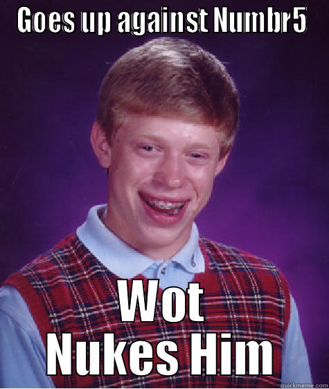 GOES UP AGAINST NUMBR5 WOT NUKES HIM Bad Luck Brian