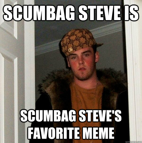Scumbag steve is scumbag steve's favorite meme  Scumbag Steve