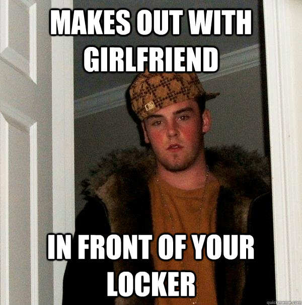 makes out with girlfriend in front of your locker  Scumbag Steve