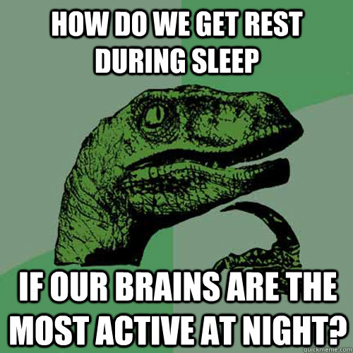 How do we get rest during sleep if our brains are the most active at night? - How do we get rest during sleep if our brains are the most active at night?  Philosoraptor
