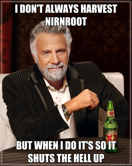 I don't always harvest nirnroot But when I do it's so it shuts the hell up  Dos Equis man