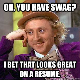 Oh, you have swag? I bet that looks great on a resume.  Condescending Wonka
