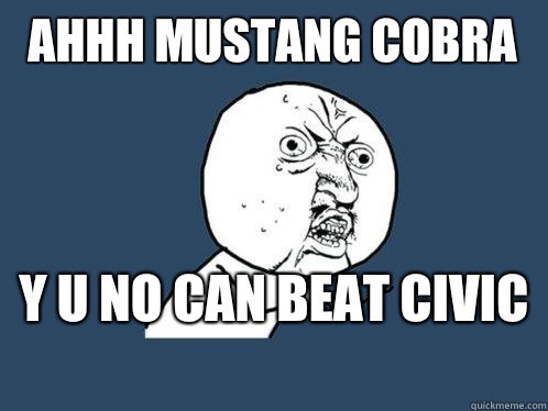 Ahhh Mustang Cobra  y u no can beat civic  - Ahhh Mustang Cobra  y u no can beat civic   Y U No