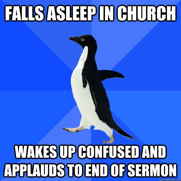 Falls asleep in church Wakes up confused and applauds to end of sermon  Socially Awkward Penguin