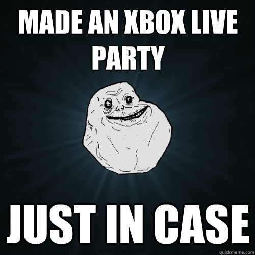 Made an xbox live party Just in case  Forever Alone