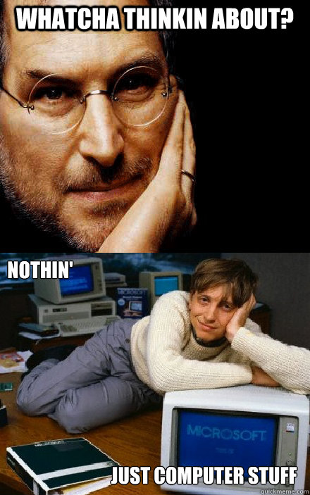whatcha thinkin about? Nothin' just computer stuff - whatcha thinkin about? Nothin' just computer stuff  Steve Jobs  Bill Gates