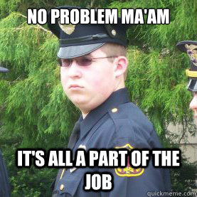 no problem ma'am It's all a part of the job - no problem ma'am It's all a part of the job  cikalo
