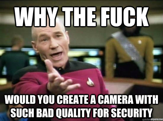 Why the fuck would you create a camera with such bad quality for security   Annoyed Picard HD