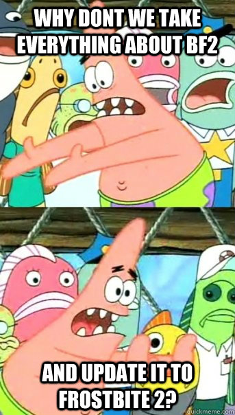 Why dont we take everything about BF2 And update it to frostbite 2?  Push it somewhere else Patrick