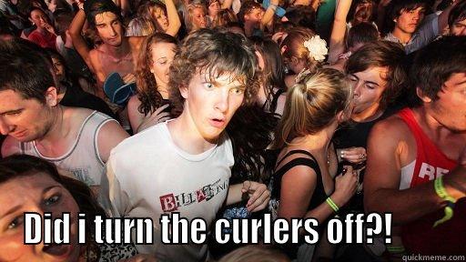  DID I TURN THE CURLERS OFF?!        Sudden Clarity Clarence