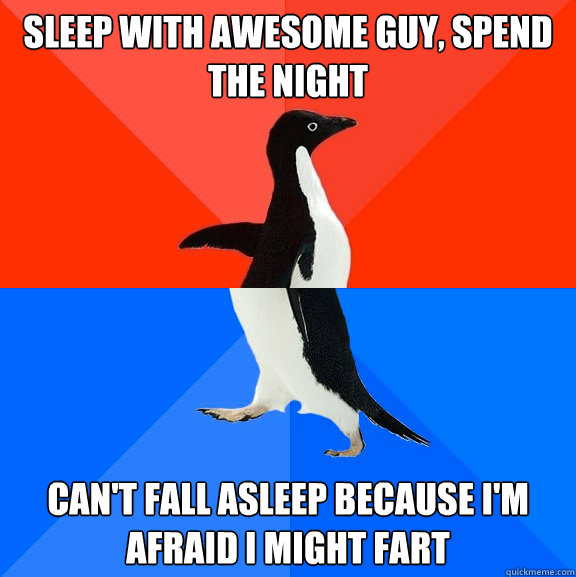 sleep with awesome guy, spend the night can't fall asleep because I'm afraid i might fart  Socially Awesome Awkward Penguin