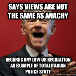 Says views are not the same as anachy Regards ANY law or regulation as example of totalitarian police state - Says views are not the same as anachy Regards ANY law or regulation as example of totalitarian police state  Scumbag Libertarian