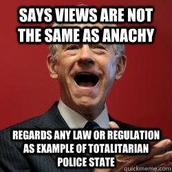 Says views are not the same as anachy Regards ANY law or regulation as example of totalitarian police state  Scumbag Libertarian