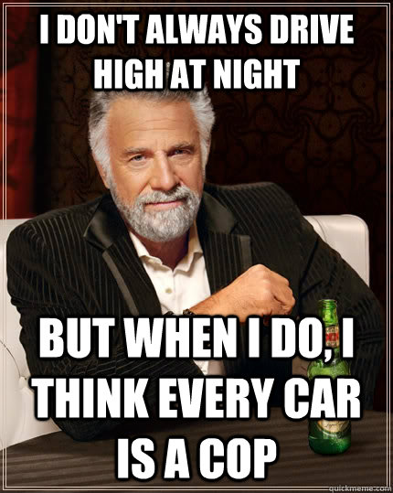 I don't always drive high at night but when I do, I think every car is a cop - I don't always drive high at night but when I do, I think every car is a cop  Misc