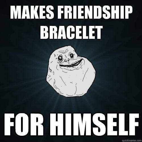 Makes friendship bracelet for himself  Forever Alone