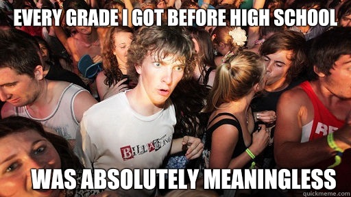 Every grade I got before high school Was absolutely meaningless  Sudden Clarity Clarence