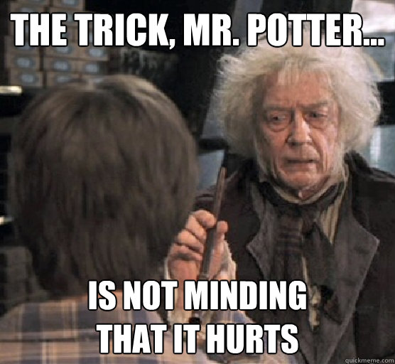 The trick, Mr. Potter... is not minding 
that it hurts - The trick, Mr. Potter... is not minding 
that it hurts  Lawrence Ollivander