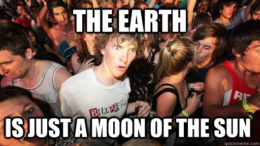 the earth is just a moon of the sun  Sudden Clarity Clarence