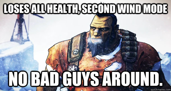Loses all health, second wind mode no bad guys around.  Borderlands Problems