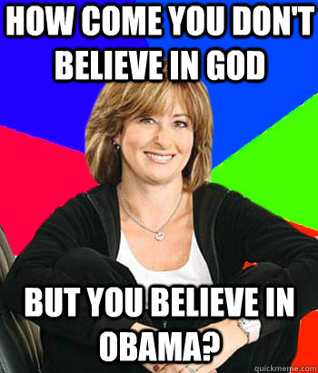 How come you don't believe in God But you believe in Obama?  Sheltering Suburban Mom