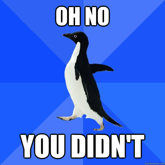 oh no you didn't  Socially Awkward Penguin