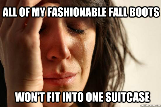 all of my fashionable fall boots won't fit into one suitcase  First World Problems
