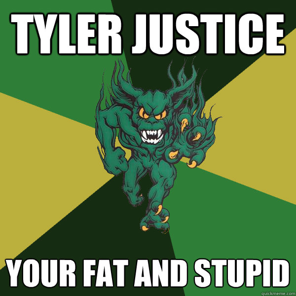 Tyler Justice Your fat and stupid  Green Terror