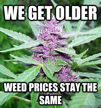 We get older Weed prices stay the same  marijuana