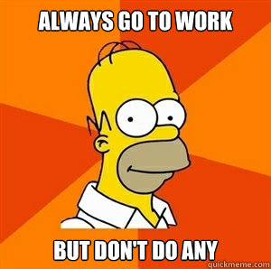 Always go to work But don't do any - Always go to work But don't do any  Advice Homer