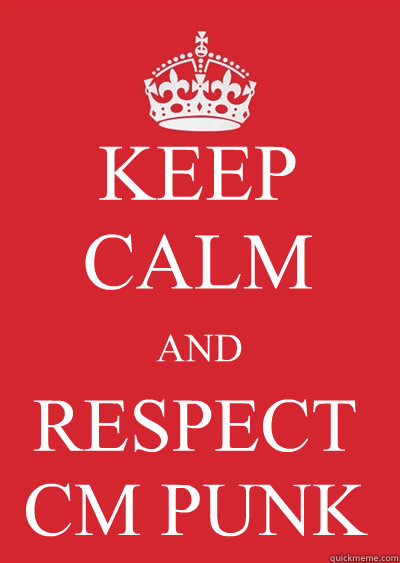 KEEP CALM AND RESPECT
CM PUNK  Keep calm or gtfo
