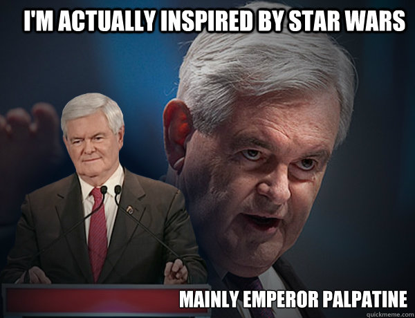 I'm actually inspired by star wars Mainly emperor palpatine - I'm actually inspired by star wars Mainly emperor palpatine  Vengeance Newt Gingrich