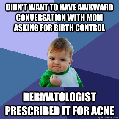 Didn't want to have awkward conversation with mom asking for birth control dermatologist prescribed it for acne  Success Kid