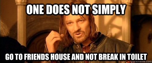 One does not simply go to friends house and not break in toilet  One Does Not Simply