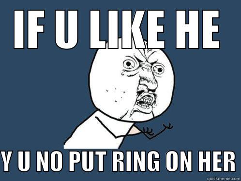 IF U LIKE HE  Y U NO PUT RING ON HER Y U No