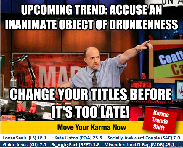 Upcoming trend: accuse an inanimate object of drunkenness Change your titles before it's too late! - Upcoming trend: accuse an inanimate object of drunkenness Change your titles before it's too late!  Jim Kramer with updated ticker