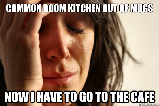 Common room kitchen out of mugs Now I have to go to the cafe  First World Problems