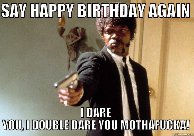 Tasty Beverage - SAY HAPPY BIRTHDAY AGAIN  I DARE YOU, I DOUBLE DARE YOU MOTHAFUCKA! Samuel L Jackson