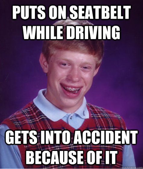 puts on seatbelt while driving gets into accident because of it  Bad Luck Brian