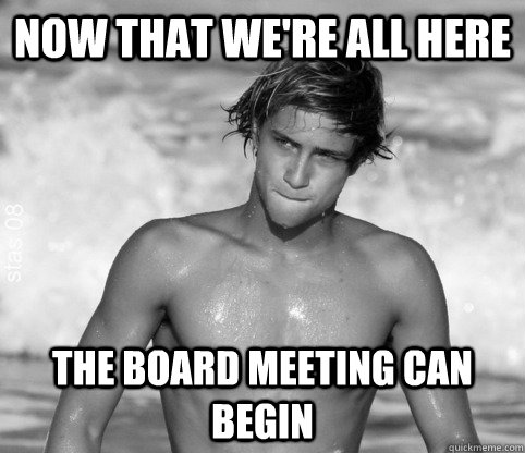 now that we're all here the board meeting can begin  gubernatorial surfer
