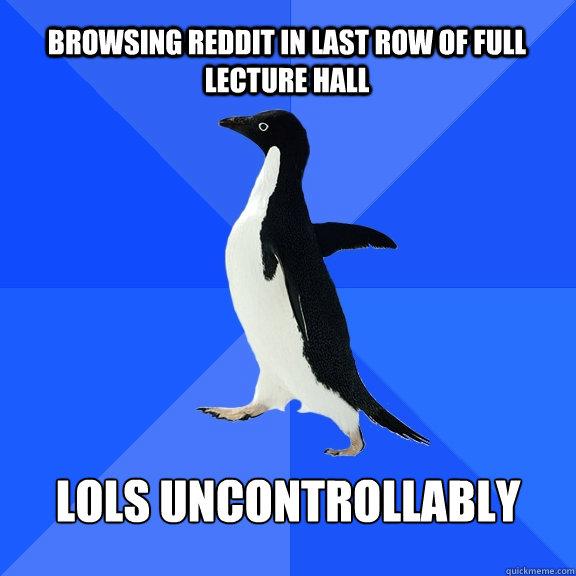 Browsing reddit in last row of full lecture hall lols uncontrollably  Socially Awkward Penguin